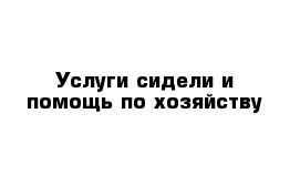 Услуги сидели и помощь по хозяйству 